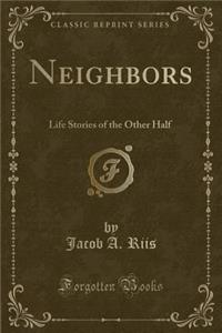 Neighbors: Life Stories of the Other Half (Classic Reprint)