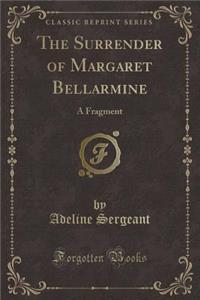 The Surrender of Margaret Bellarmine: A Fragment (Classic Reprint)