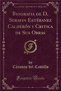 Biografia de D. Serafin Estï¿½banez Calderï¿½n y Critica de Sus Obras (Classic Reprint)