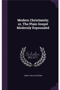 Modern Christianity; or, The Plain Gospel Modernly Expounded