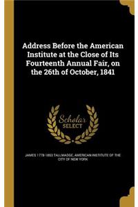 Address Before the American Institute at the Close of Its Fourteenth Annual Fair, on the 26th of October, 1841