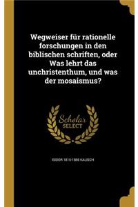 Wegweiser Fur Rationelle Forschungen in Den Biblischen Schriften, Oder Was Lehrt Das Unchristenthum, Und Was Der Mosaismus?