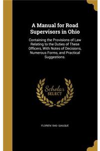 Manual for Road Supervisors in Ohio: Containing the Provisions of Law Relating to the Duties of These Officers, With Notes of Decisions, Numerous Forms, and Practical Suggestions.