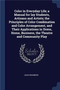 Color in Everyday Life; A Manual for Lay Students, Artisans and Artists; The Principles of Color Combination and Color Arrangement, and Their Applications in Dress, Home, Business, the Theatre and Community Play