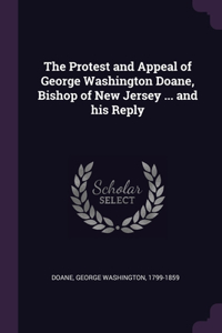 The Protest and Appeal of George Washington Doane, Bishop of New Jersey ... and his Reply