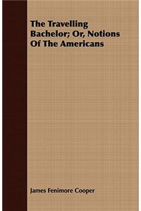The Travelling Bachelor; Or, Notions Of The Americans
