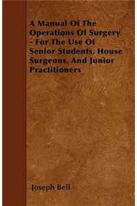 Manual of the Operations of Surgery - For the Use of Senior Students, House Surgeons, and Junior Practitioners
