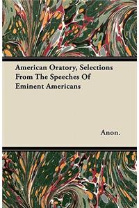 American Oratory, Selections From The Speeches Of Eminent Americans
