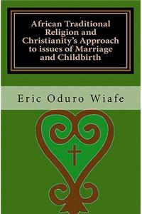 African Traditional Religion and Christianity's Approach to issues of Marriage and Childbirth