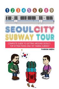 Seoul City Subway Tour (Super Size Edition): Complete Guide to Getting Around Seoul's Top Attractions by Just Taking the Subway