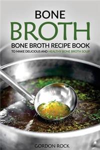 Bone Broth: Bone Broth Recipe Book to Make Delicious and Healthy Bone Broth Soup