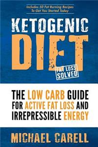 Ketogenic Diet: The Low Carb Guide for Active Fat Loss and Irrepressible Energy