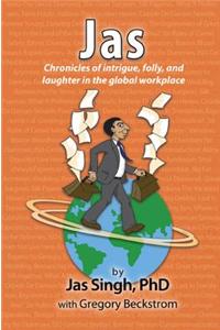 Jas: Chronicles of Intrigue, Folly, and Laughter in the Global Workplace: Chronicles of Intrigue, Folly, and Laughter in the Global Workplace