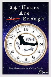 24 HOURS ARE ENOUGH : STEP-BY-STEP GUIDE FOR WORKING PEOPLE TO GET MORE DONE