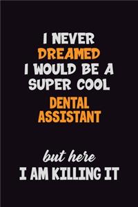 I Never Dreamed I would Be A Super Cool Dental Assistant But Here I Am Killing It