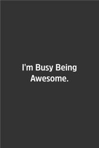 I'm Busy Being Awesome.
