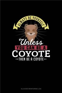 Always Be Yourself Unless You Can Be A Coyote Then Be A Coyote