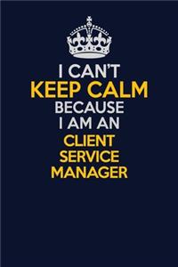 I Can't Keep Calm Because I Am An Client Service Manager
