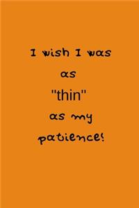 I wish I was as "thin" as my patience!