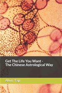 Get The Life You Want - The Chinese Astrological Way