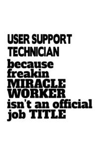 User Support Technician Because Freakin Miracle Worker Is Not An Official Job Title