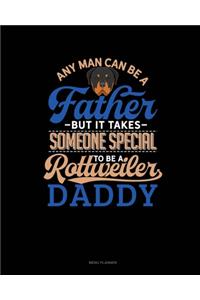 Any Man Can Be A Father But It Takes Someone Special To Be A Rottweiler Daddy
