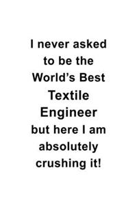 I Never Asked To Be The World's Best Textile Engineer But Here I Am Absolutely Crushing It