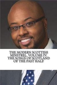 The Modern Scottish Minstrel, Volume IV. The Songs of Scotland of the Past Half