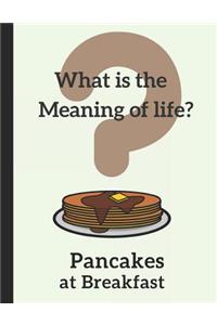 What Is the Meaning of Life? Pancakes at Breakfast