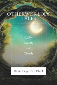 Otherworldly Tales: Godly, Ghostly and Ghastly