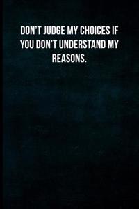 Don't Judge My Choices If You Don't Understand My Reasons.