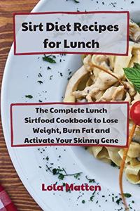 Sirt Diet Recipes for Lunch: The Complete Lunch Sirtfood Cookbook to Lose Weight, Burn Fat and Activate Your Skinny Gene