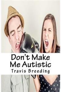 Don't Make Me Autistic