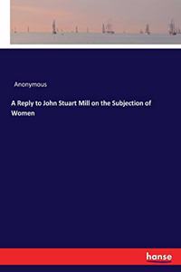 Reply to John Stuart Mill on the Subjection of Women