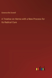Treatise on Hernia with a New Process for Its Radical Cure