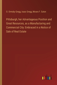 Pittsburgh, her Advantageous Position and Great Resources, as a Manufacturing and Commercial City