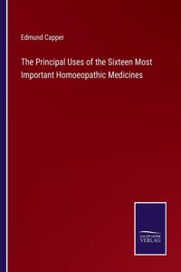 The Principal Uses of the Sixteen Most Important Homoeopathic Medicines