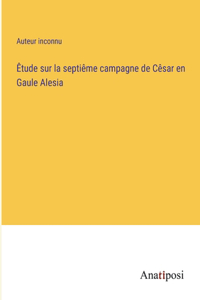 Êtude sur la septiême campagne de Cêsar en Gaule Alesia