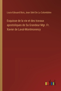 Esquisse de la vie et des travaux apostoliques de Sa Grandeur Mgr. Fr. Xavier de Laval-Montmorency
