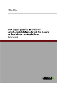 M&A success paradox - Shareholder value-basierte Erfolgsmaße und ihre Eignung zur Beurteilung von Akquisitionen