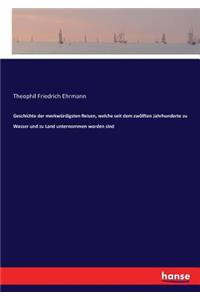 Geschichte der merkwürdigsten Reisen, welche seit dem zwölften Jahrhunderte zu Wasser und zu Land unternommen worden sind