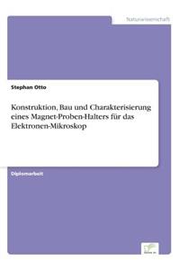 Konstruktion, Bau und Charakterisierung eines Magnet-Proben-Halters für das Elektronen-Mikroskop