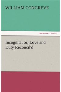 Incognita, Or, Love and Duty Reconcil'd