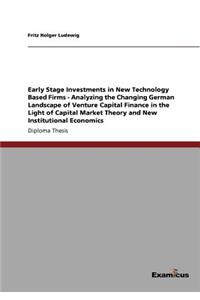 Early Stage Investments in New Technology Based Firms - Analyzing the Changing German Landscape of Venture Capital Finance in the Light of Capital Market Theory and New Institutional Economics