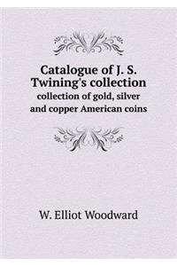 Catalogue of J. S. Twining's Collection Collection of Gold, Silver and Copper American Coins