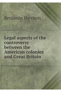 Legal Aspects of the Controversy Between the American Colonies and Great Britain