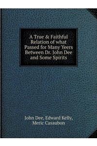 A True & Faithful Relation of What Passed for Many Yeers Between Dr. John Dee and Some Spirits