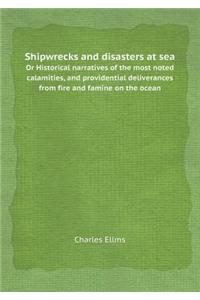 Shipwrecks and disasters at sea Or Historical narratives of the most noted calamities, and providential deliverances from fire and famine on the ocean