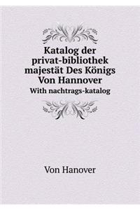 Katalog der privat-bibliothek seiner majestät Des Königs Von Hannover With nachtrags-katalog