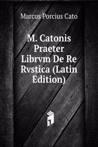 M. Catonis Praeter Librvm De Re Rvstica (Latin Edition)